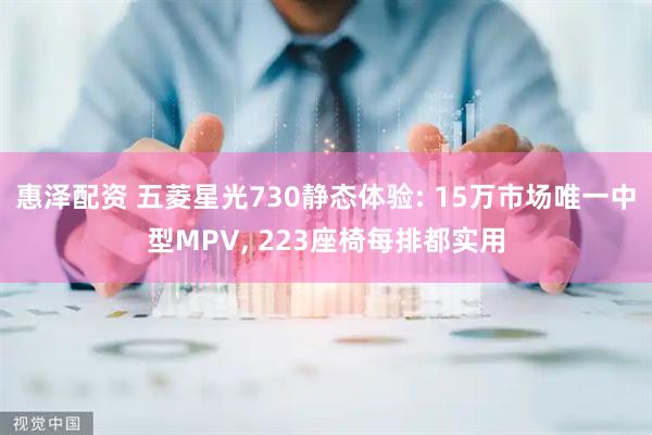 惠泽配资 五菱星光730静态体验: 15万市场唯一中型MPV, 223座椅每排都实用