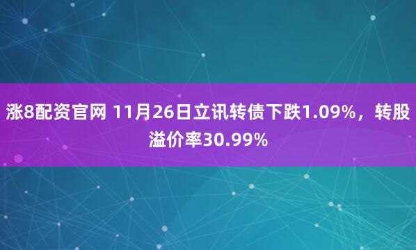 涨8配资官网 11月26日立讯转债下跌1.09%，转股溢价率30.99%