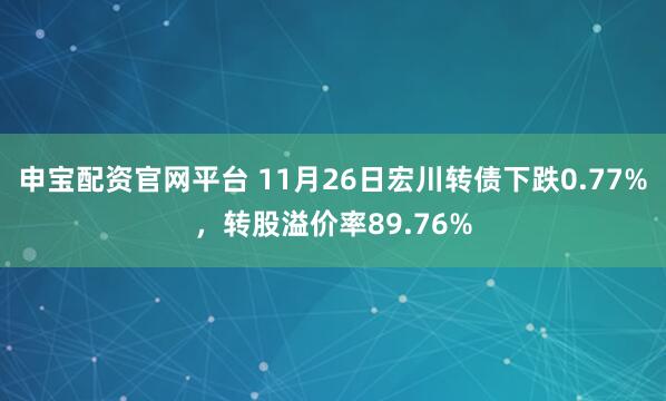 申宝配资官网平台 11月26日宏川转债下跌0.77%，转股溢价率89.76%