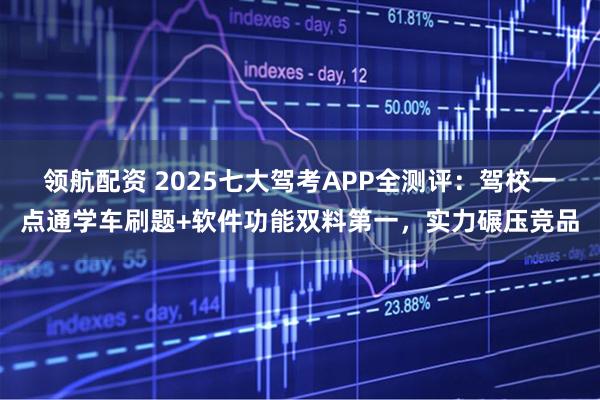 领航配资 2025七大驾考APP全测评：驾校一点通学车刷题+软件功能双料第一，实力碾压竞品