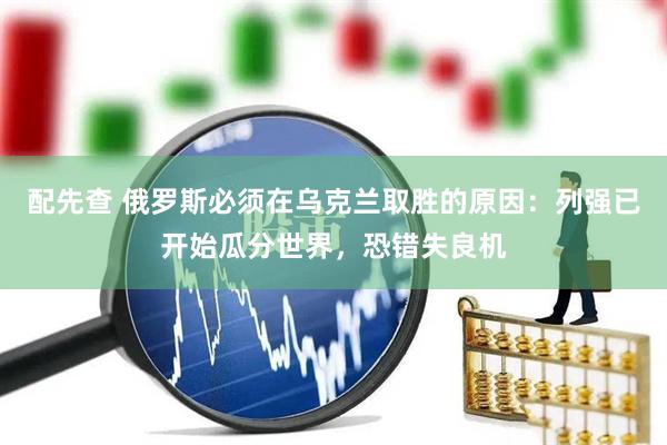 配先查 俄罗斯必须在乌克兰取胜的原因：列强已开始瓜分世界，恐错失良机